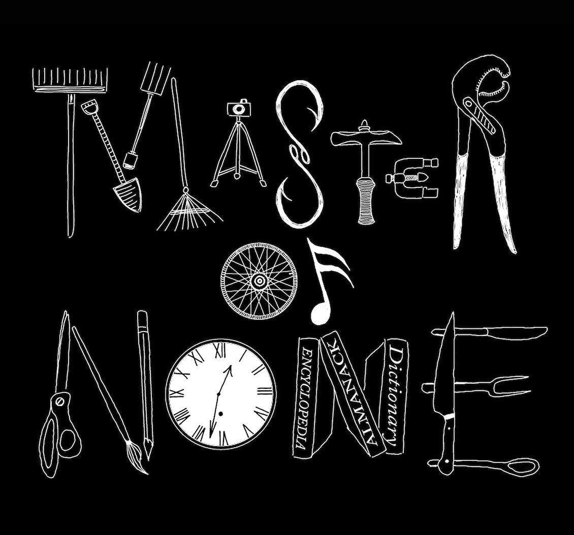 Original ‘Master of None’ graphic by Fox & Thistle Studio. Each letter is formed from tools representing various occupations: gardening, photography, fishing, masonry, plumbing, mechanics, bicycling, music, art, timekeeping, scholarship, and culinary arts.